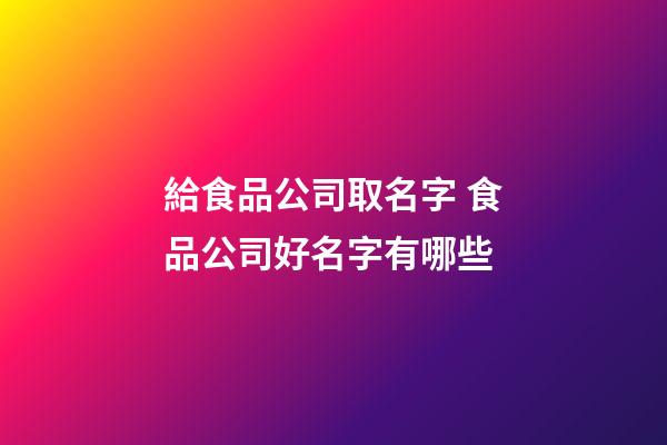 給食品公司取名字 食品公司好名字有哪些